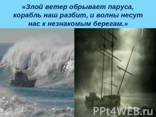 «Злой ветер обрывает паруса, корабль наш разбит, и волны несут нас к незнакомым