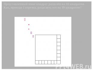 Представленный ниже квадрат разделён на 16 квадратов. Как, проведя 2 отрезка, ра