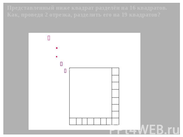 Представленный ниже квадрат разделён на 16 квадратов. Как, проведя 2 отрезка, разделить его на 19 квадратов?