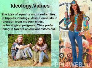 Ideology.ValuesThe idea of equality and freedom lies in hippies ideology. Also i
