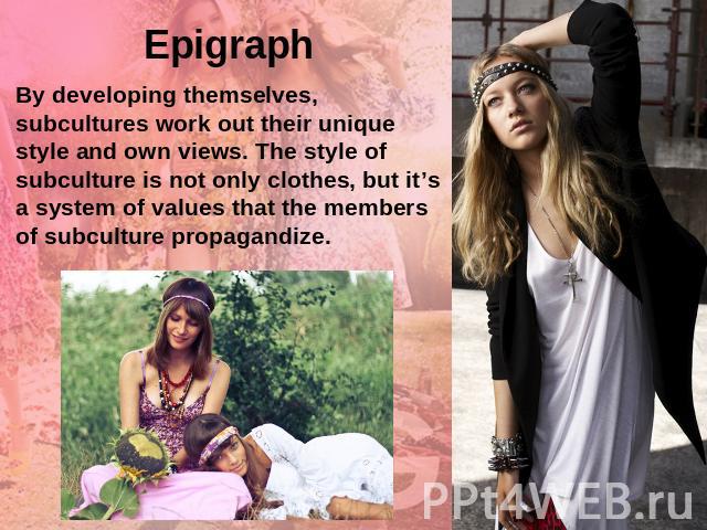 EpigraphBy developing themselves, subcultures work out their unique style and own views. The style of subculture is not only clothes, but it’s a system of values that the members of subculture propagandize.