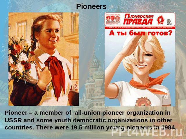 PioneersPioneer – a member of all-union pioneer organization in USSR and some youth democratic organizations in other countries. There were 19.5 million young pioneers in 1984