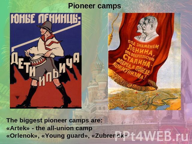 The biggest pioneer camps are:«Artek» - the all-union camp«Orlenok», «Young guard», «Zubrenok»