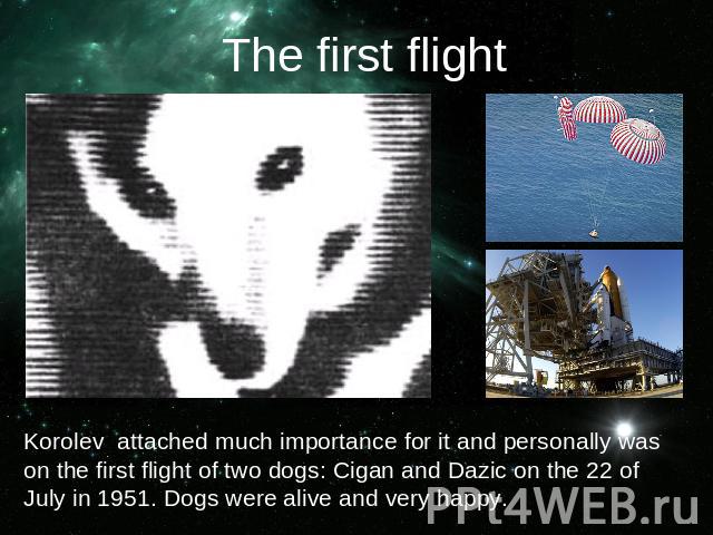The first flightKorolev attached much importance for it and personally was on the first flight of two dogs: Cigan and Dazic on the 22 of July in 1951. Dogs were alive and very happy.