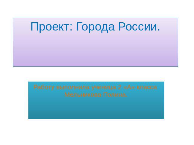 Проект: Города России.Работу выполнила ученица 2 «А» класса Мельникова Полина.