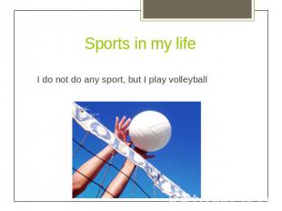 Sports in my lifeI do not do any sport, but I play volleyball