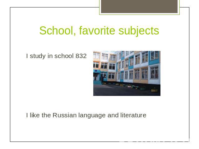 School, favorite subjectsI study in school 832I like the Russian language and literature