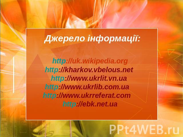 Джерело інформації: http://uk.wikipedia.org http://kharkov.vbelous.net http://www.ukrlit.vn.ua http://www.ukrlib.com.ua http://www.ukrreferat.com http://ebk.net.ua