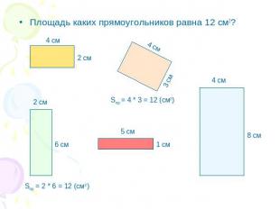 Площадь каких прямоугольников равна 12 см2? Sпр = 4 * 3 = 12 (см2) Sпр = 2 * 6 =