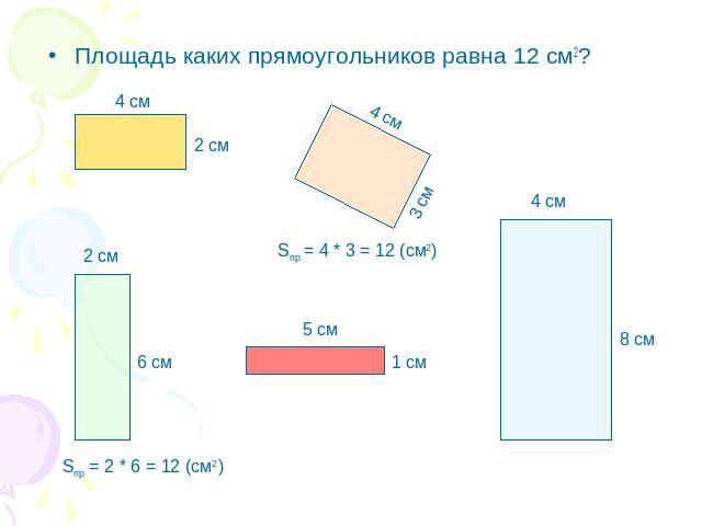 Площадь каких прямоугольников равна 12 см2? Sпр = 4 * 3 = 12 (см2) Sпр = 2 * 6 = 12 (см2)