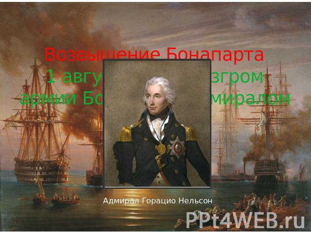 Возвышение Бонапарта 1 августа 1798-разгром армии Бонапарта адмиралом Нельсоном Адмирал Горацио Нельсон