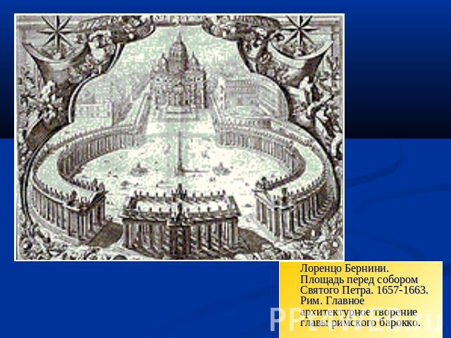 Лоренцо Бернини. Площадь перед собором Святого Петра. 1657-1663. Рим. Главное архитектурное творение главы римского барокко.