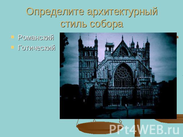 Определите архитектурный стиль собора Романский Готический