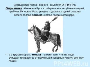 Верный воин Ивана Грозного назывался ОПРИЧНИК. Опричники объезжали Русь и собира