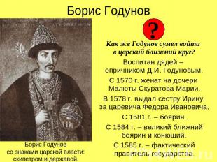 Борис Годунов Как же Годунов сумел войти в царский ближний круг? Воспитан дядей