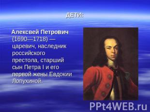 ДЕТИ: Алексвей Петрович (1690—1718) — царевич, наследник российского престола, с