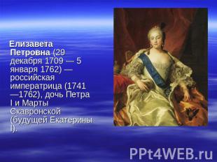 Елизавета Петровна (29 декабря 1709 — 5 января 1762) — российская императрица (1