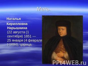 Мать Наталья Наталья Кирилловна Нарышкина (22&nbsp;августа (1 сентября) 1651 — 2
