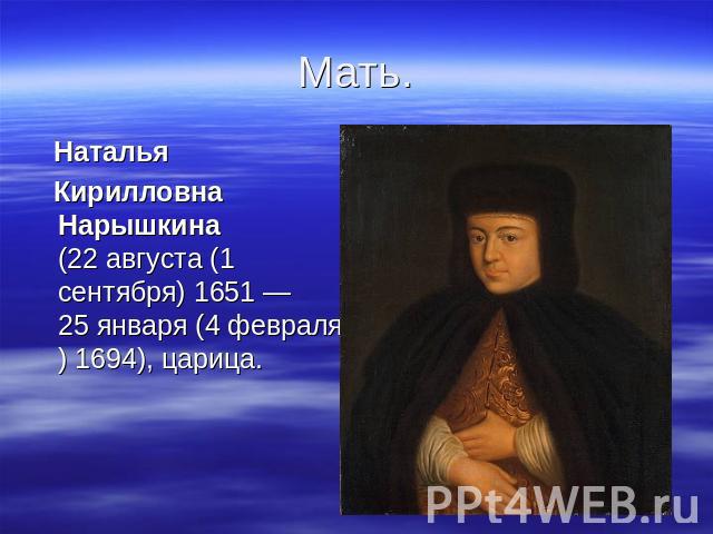 Мать Наталья Наталья Кирилловна Нарышкина (22 августа (1 сентября) 1651 — 25 января (4 февраля) 1694), царица.
