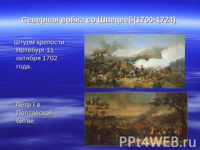 Северная война со Швецией(1700-1724). Штурм крепости Нотебург 11 октября 1702 года. Штурм крепости Нотебург 11 октября 1702 года. Пётр I в Полтавской битве.