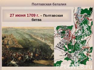Полтавская баталия 27 июня 1709 г. – Полтавская битва