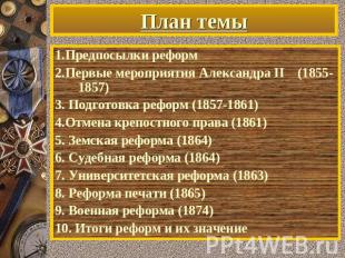 План темы 1.Предпосылки реформ 2.Первые мероприятия Александра II (1855-1857) 3.
