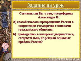 Задание на урок Согласны ли Вы с тем, что реформы Александра II: А) способствова