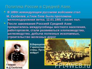 Политика России в Средней Азии. В 1880г.командующим русскими войсками стал М. Ск