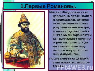 Михаил Федорович стал царем в 16 лет.Он попал в зависимость от свое-го окружения