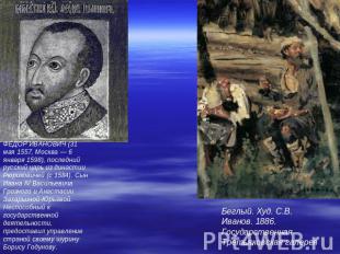 ФЕДОР ИВАНОВИЧ (31 мая 1557, Москва — 6 января 1598), последний русский царь из