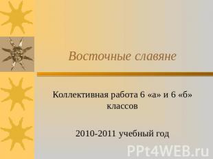 Восточные славяне Коллективная работа 6 «а» и 6 «б» классов 2010-2011 учебный го