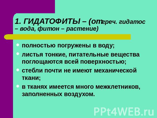 1. ГИДАТОФИТЫ – (от греч. гидатос – вода, фитон – растение) полностью погружены в воду; листья тонкие, питательные вещества поглощаются всей поверхностью; стебли почти не имеют механической ткани; в тканях имеется много межклетников, заполненных воздухом.