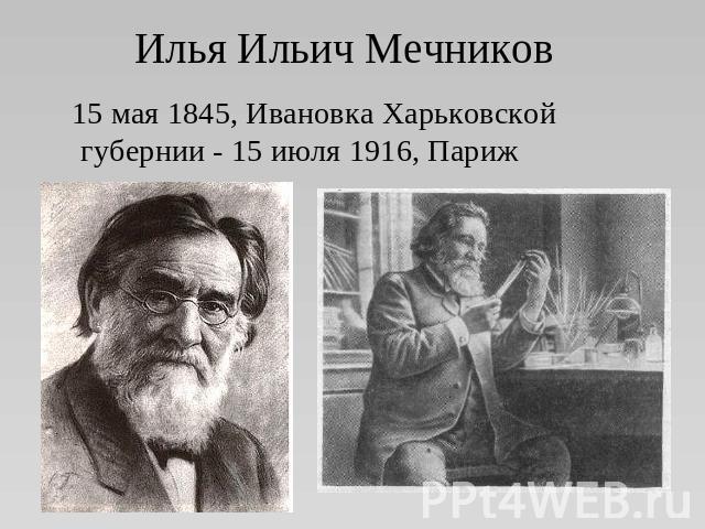 Илья Ильич Мечников 15 мая 1845, Ивановка Харьковской губернии - 15 июля 1916, Париж