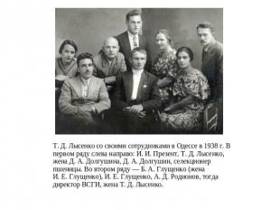 Т. Д. Лысенко со своими сотрудниками в Одессе в 1938 г. В первом ряду слева напр