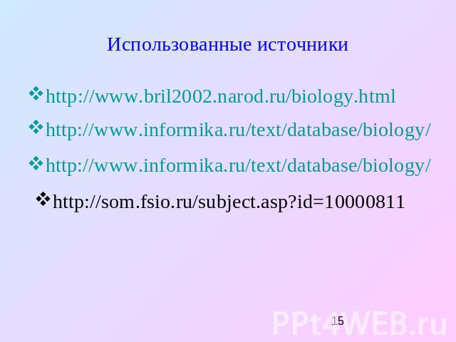 Использованные источники http://www.bril2002.narod.ru/biology.html http://www.informika.ru/text/database/biology/ http://www.informika.ru/text/database/biology/ http://som.fsio.ru/subject.asp?id=10000811