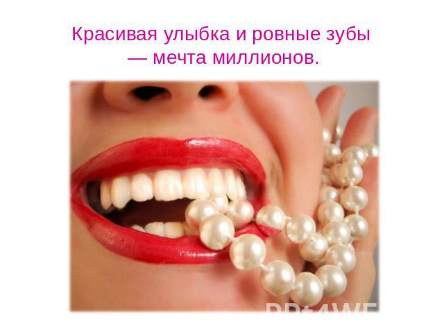 Красивая улыбка и ровные зубы — мечта миллионов.