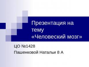 Презентация на тему «Человеский мозг» ЦО №1428 Пашенковой Натальи 8 А