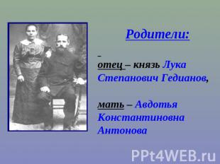 Родители: отец – князь Лука Степанович Гедианов, мать – Авдотья Константиновна А