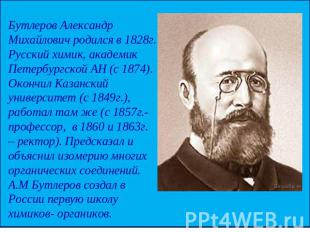 Бутлеров Александр Михайлович родился в 1828г. Русский химик, академик Петербург