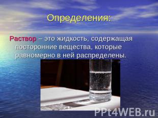 Определения: Раствор – это жидкость, содержащая посторонние вещества, которые ра