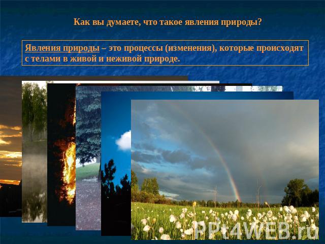 Как вы думаете, что такое явления природы? Явления природы – это процессы (изменения), которые происходят с телами в живой и неживой природе.