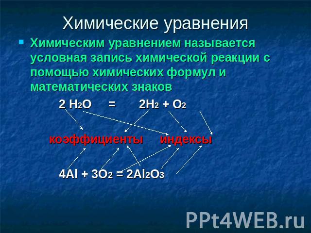 Химические уравнения Химическим уравнением называется условная запись химической реакции с помощью химических формул и математических знаков 2 Н2О = 2Н2 + О2 коэффициенты индексы 4Al + 3O2 = 2Al2O3