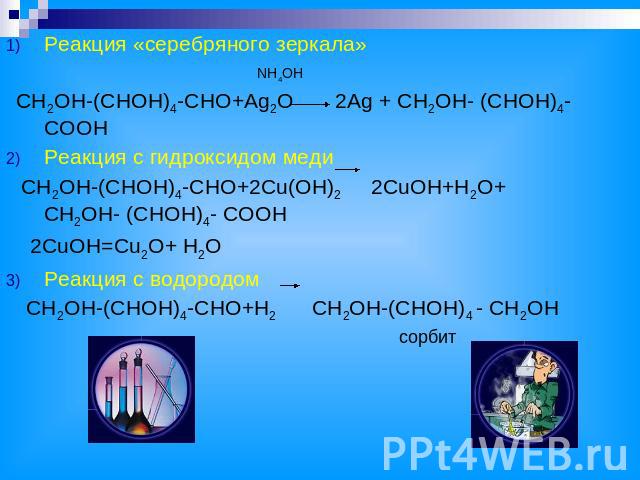 Реакция «серебряного зеркала» NH4OH CH2OH-(CHOH)4-CHO+Ag2O 2Ag + CH2OH- (CHOH)4- COOH Реакция с гидроксидом меди CH2OH-(CHOH)4-CHO+2Cu(OH)2 2CuOH+H2O+ CH2OH- (CHOH)4- COOH 2CuOH=Cu2O+ H2O Реакция с водородом CH2OH-(CHOH)4-CHO+H2 CH2OH-(CHOH)4 - CH2O…