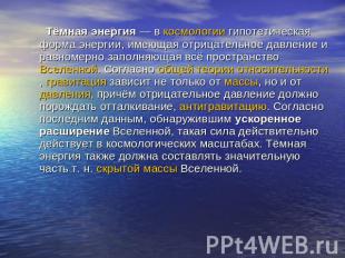 Тёмная энергия — в космологии гипотетическая форма энергии, имеющая отрицательно