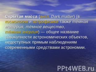 Скрытая масса (англ. Dark matter) (в космологии и астрофизике также тёмная матер