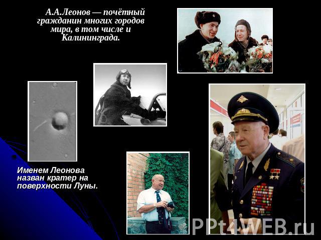 А.А.Леонов — почётный гражданин многих городов мира, в том числе и Калининграда. Именем Леонова назван кратер на поверхности Луны.