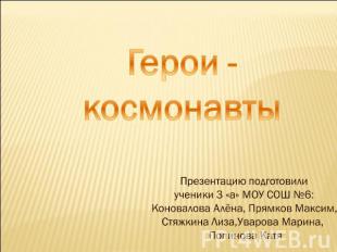 Герои - космонавты Презентацию подготовили ученики 3 «а» МОУ СОШ №6: Коновалова