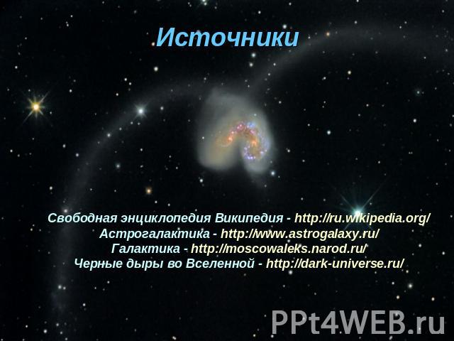 Источники Свободная энциклопедия Википедия - http://ru.wikipedia.org/ Астрогалактика - http://www.astrogalaxy.ru/ Галактика - http://moscowaleks.narod.ru/ Черные дыры во Вселенной - http://dark-universe.ru/