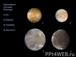 Крупнейшие спутники Юпитера: 1) Ио 2) Европа 3) Ганимед 4) Каллисто