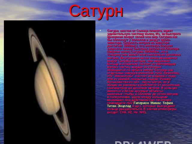 Сатурн Сатурн, шестая от Солнца планета, имеет удивительную систему колец. Из- за быстрого вращения вокруг своей оси шар Сатурна как бы сплюснут у полюсов и раздут вдоль экватора. Скорость ветров на экваторе достигает 1800км/ч, что вчетверо больше с…